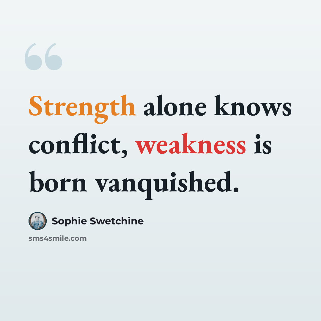 “Strength alone knows conflict, weakness is born vanquished.” quote by Sophie Swetchine