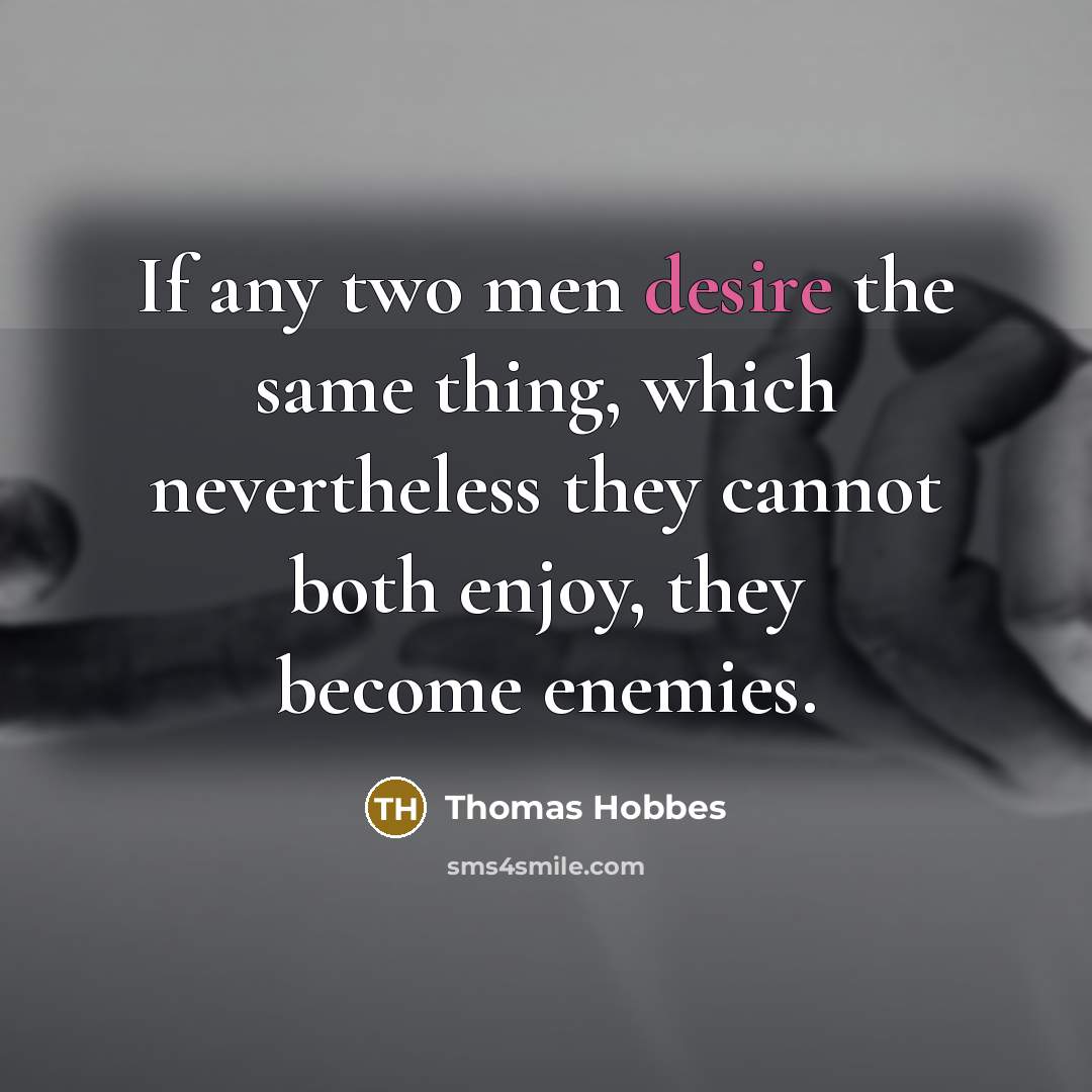 “If any two men desire the same thing, which nevertheless they cannot both enjoy, they become enemies.” quote by Thomas Hobbes
