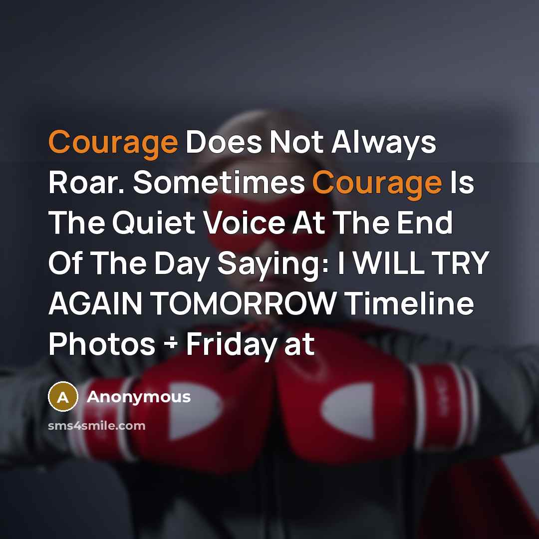 “Courage Does Not Always Roar. Sometimes Courage Is The Quiet Voice At The End Of The Day Saying: I WILL TRY AGAIN TOMORROW Timeline Photos ÷ Friday at” quote by Anonymous