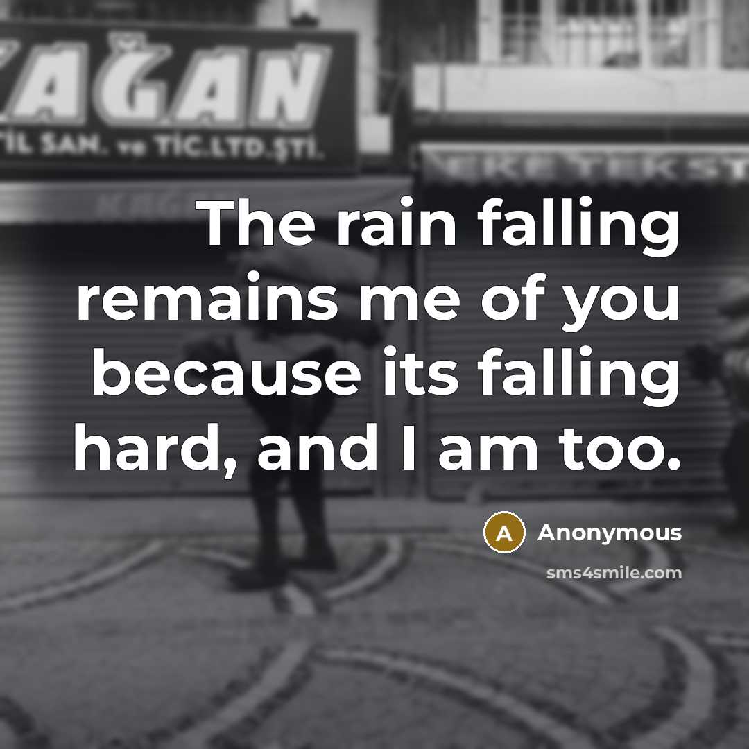 “The rain falling remains me of you because its falling hard, and I am too.” quote by Anonymous