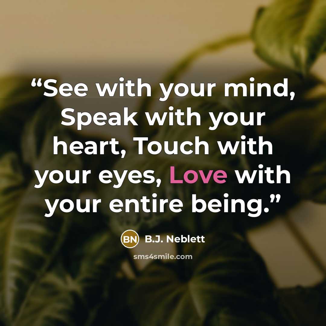 “See with your mind, Speak with your heart, Touch with your eyes, Love with your entire being.” quote by B.J. Neblett