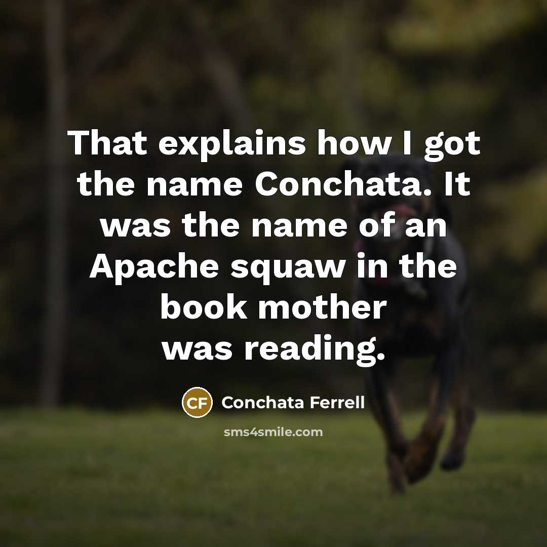 “That explains how I got the name Conchata. It was the name of an Apache squaw in the book mother was reading.” quote by Conchata Ferrell