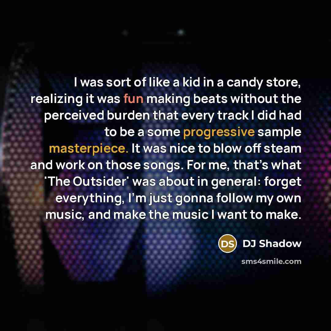 “I was sort of like a kid in a candy store, realizing it was fun making beats without the perceived burden that every track I did had to be a some progressive sample masterpiece. It was nice to blow off steam and work on those songs. For me, that’s what 'The Outsider' was about in general: forget…” quote by DJ Shadow