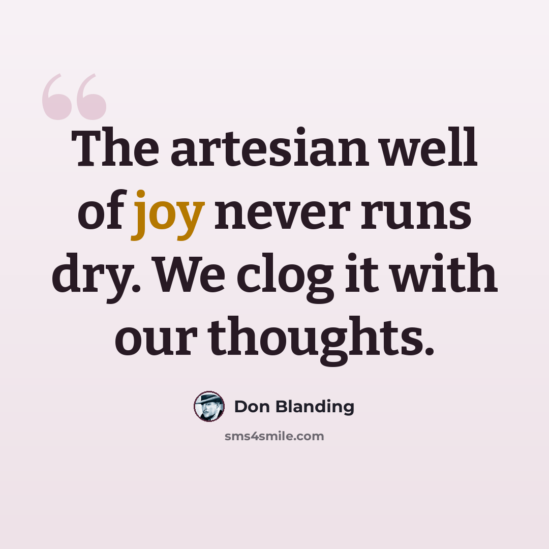 “The artesian well of joy never runs dry. We clog it with our thoughts.” quote by Don Blanding