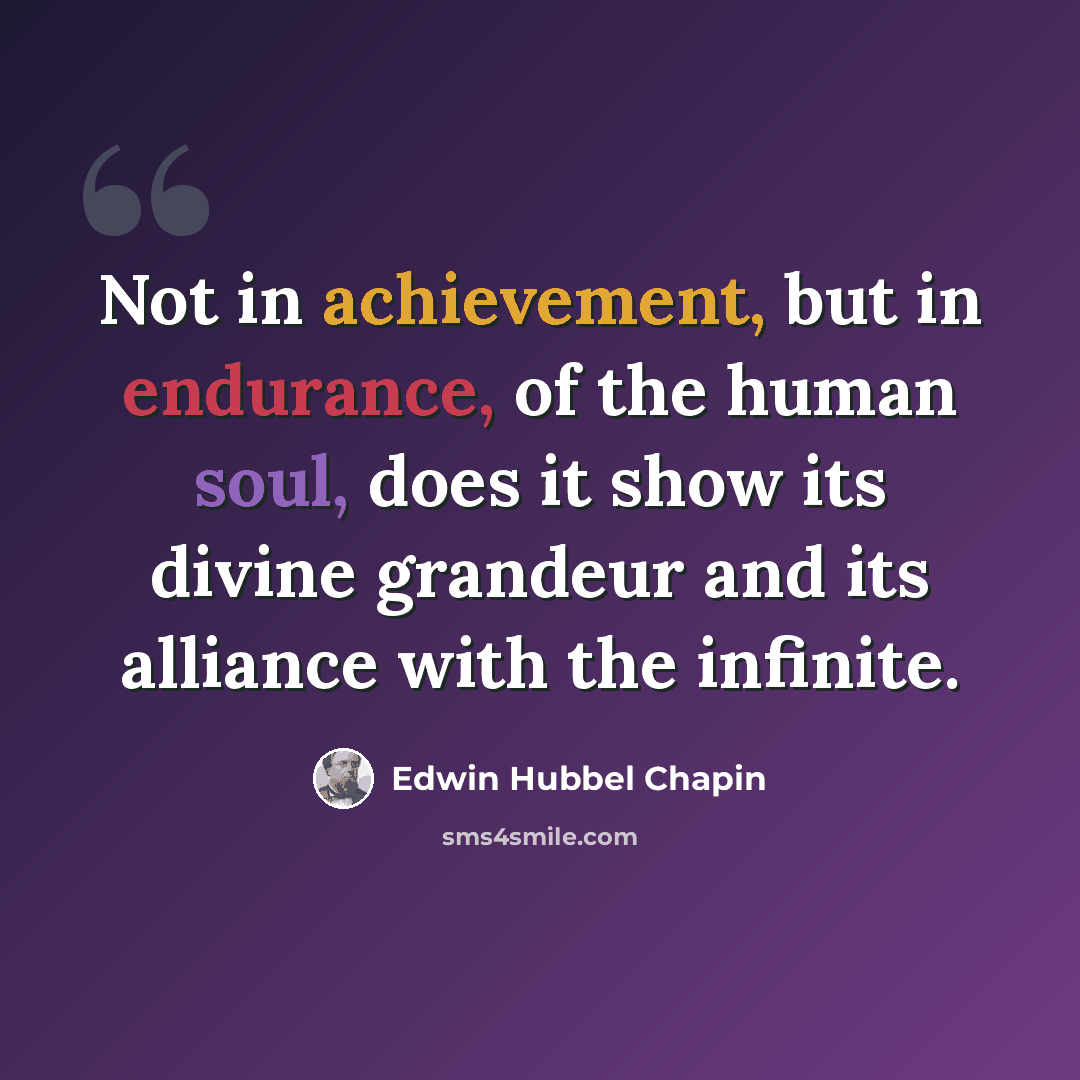 “Not in achievement, but in endurance, of the human soul, does it show its divine grandeur and its alliance with the infinite.” quote by Edwin Hubbel Chapin
