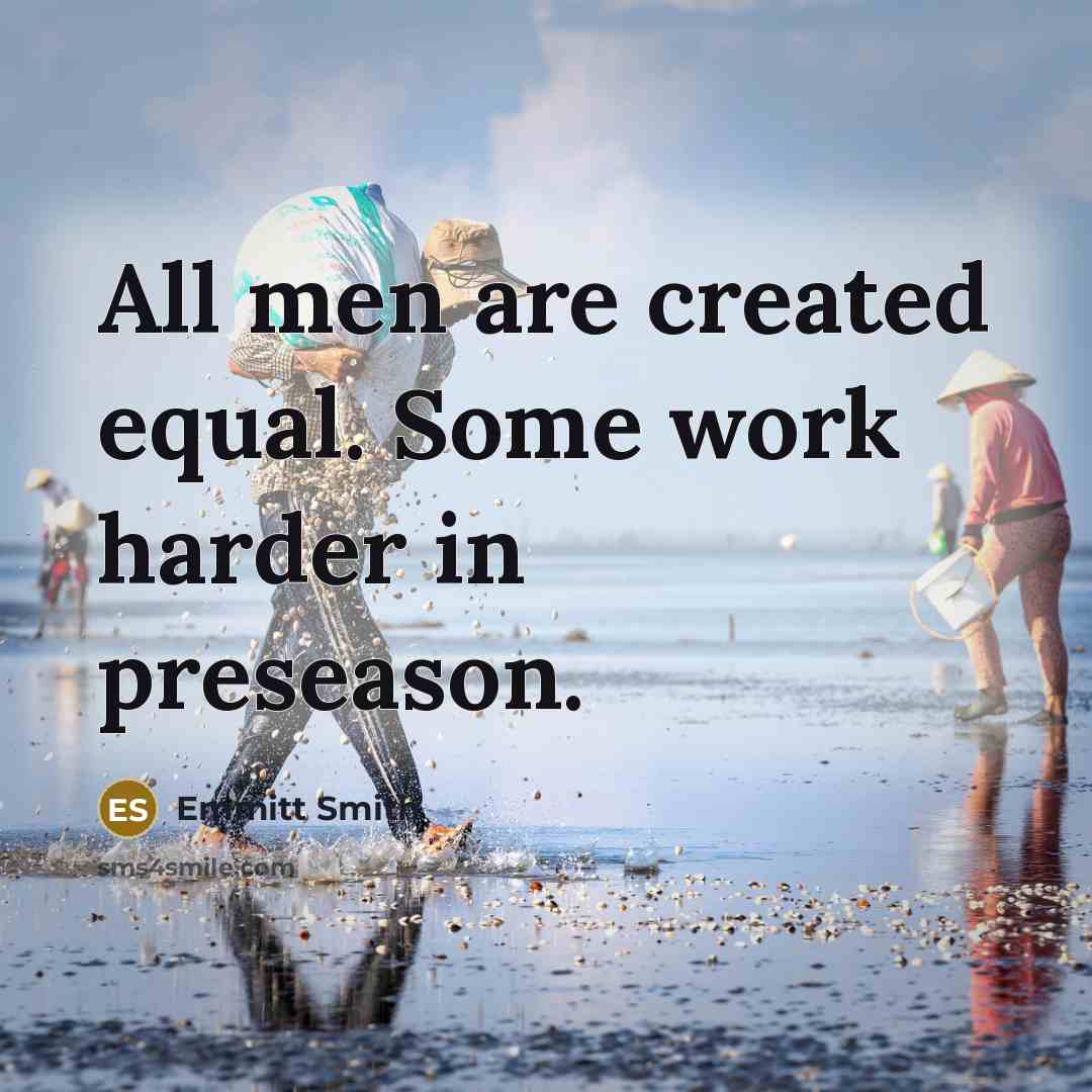 “All men are created equal. Some work harder in preseason.” quote by Emmitt Smith