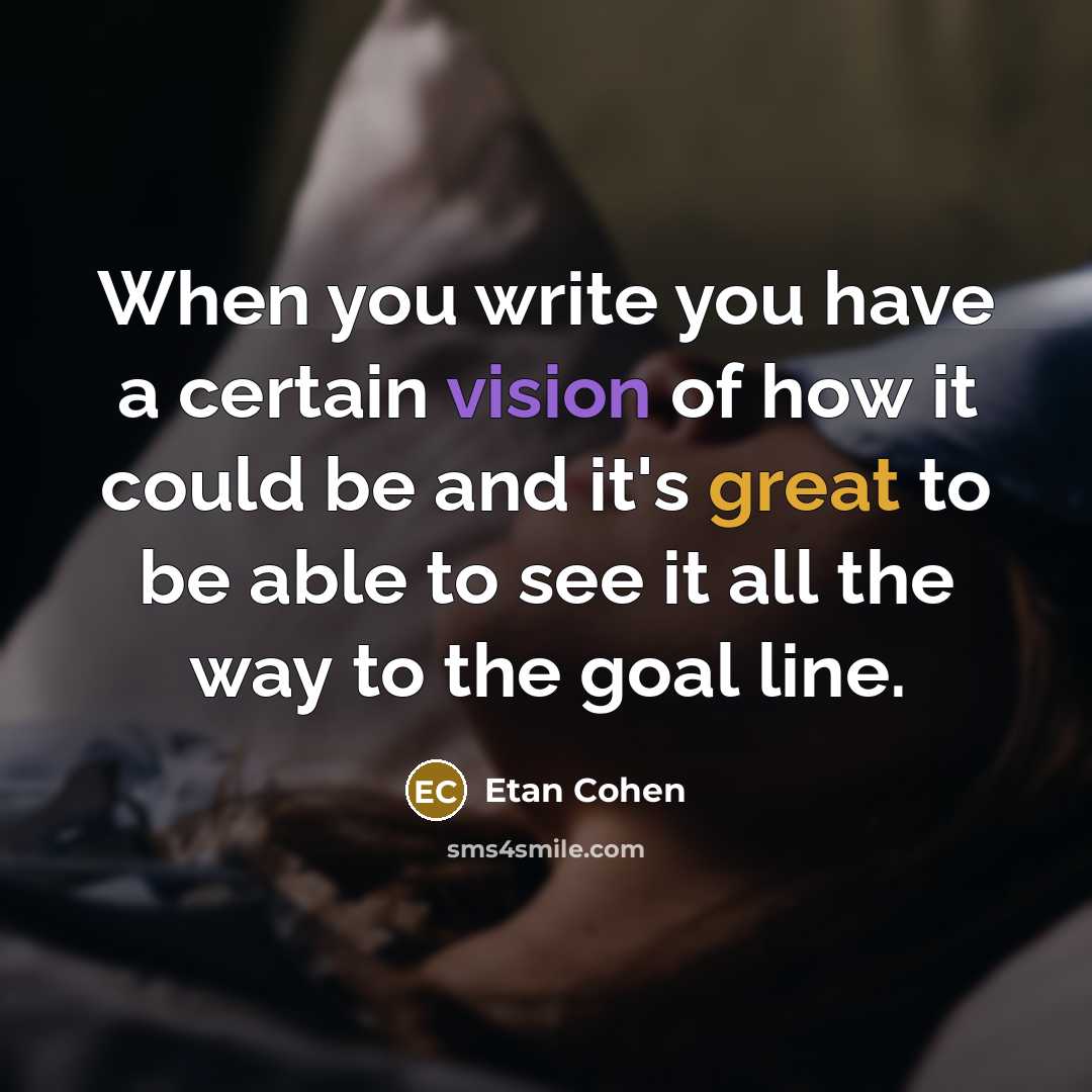 “When you write you have a certain vision of how it could be and it's great to be able to see it all the way to the goal line.” quote by Etan Cohen