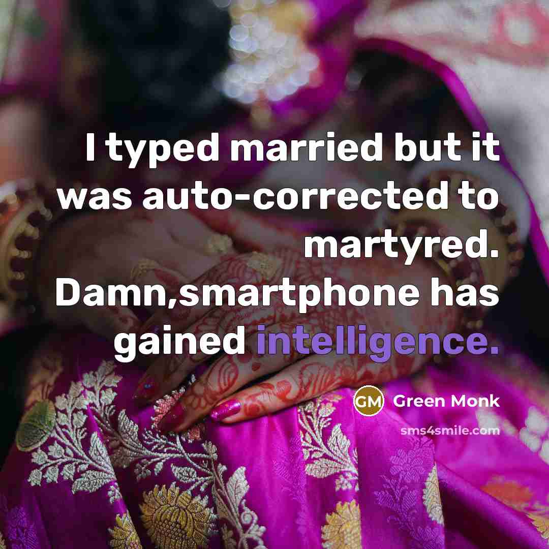 “I typed married but it was auto-corrected to martyred. Damn,smartphone has gained intelligence.” quote by Green Monk