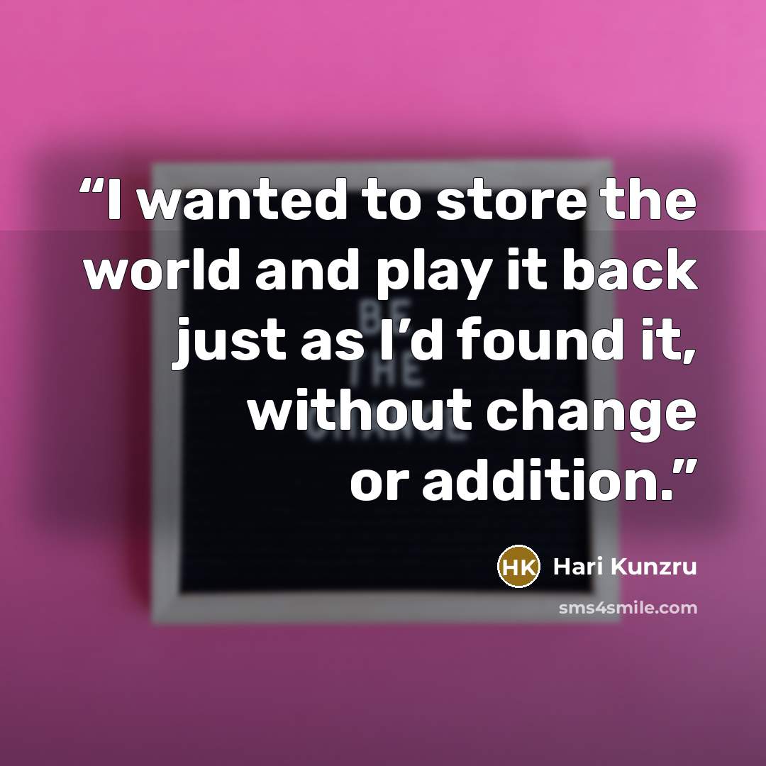“I wanted to store the world and play it back just as I’d found it, without change or addition.” quote by Hari Kunzru