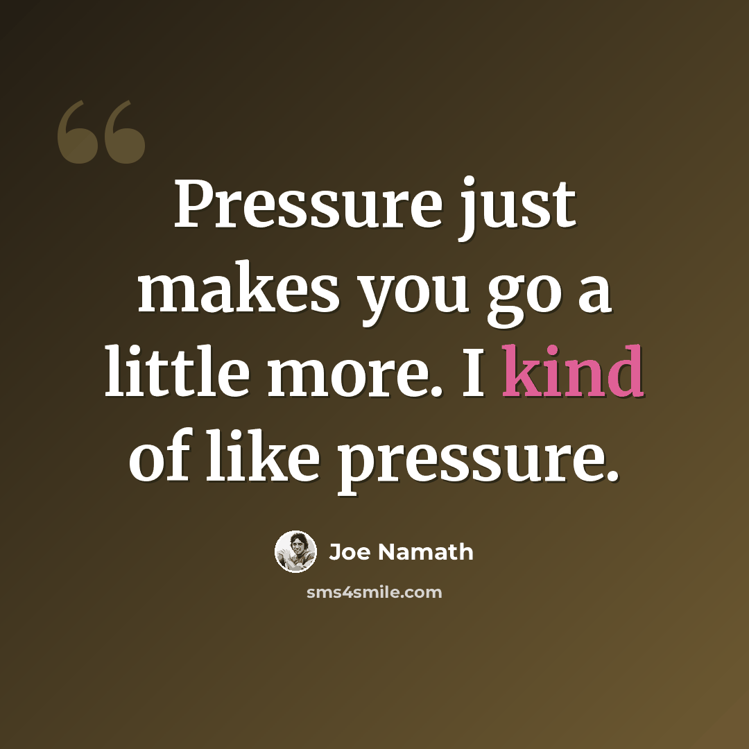“Pressure just makes you go a little more. I kind of like pressure.” quote by Joe Namath