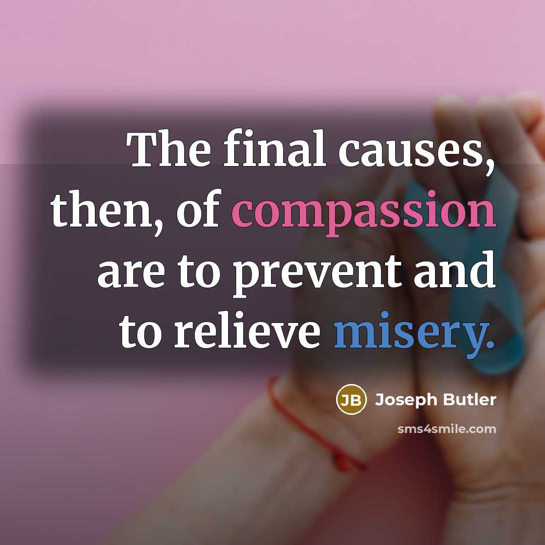 “The final causes, then, of compassion are to prevent and to relieve misery.” quote by Joseph Butler