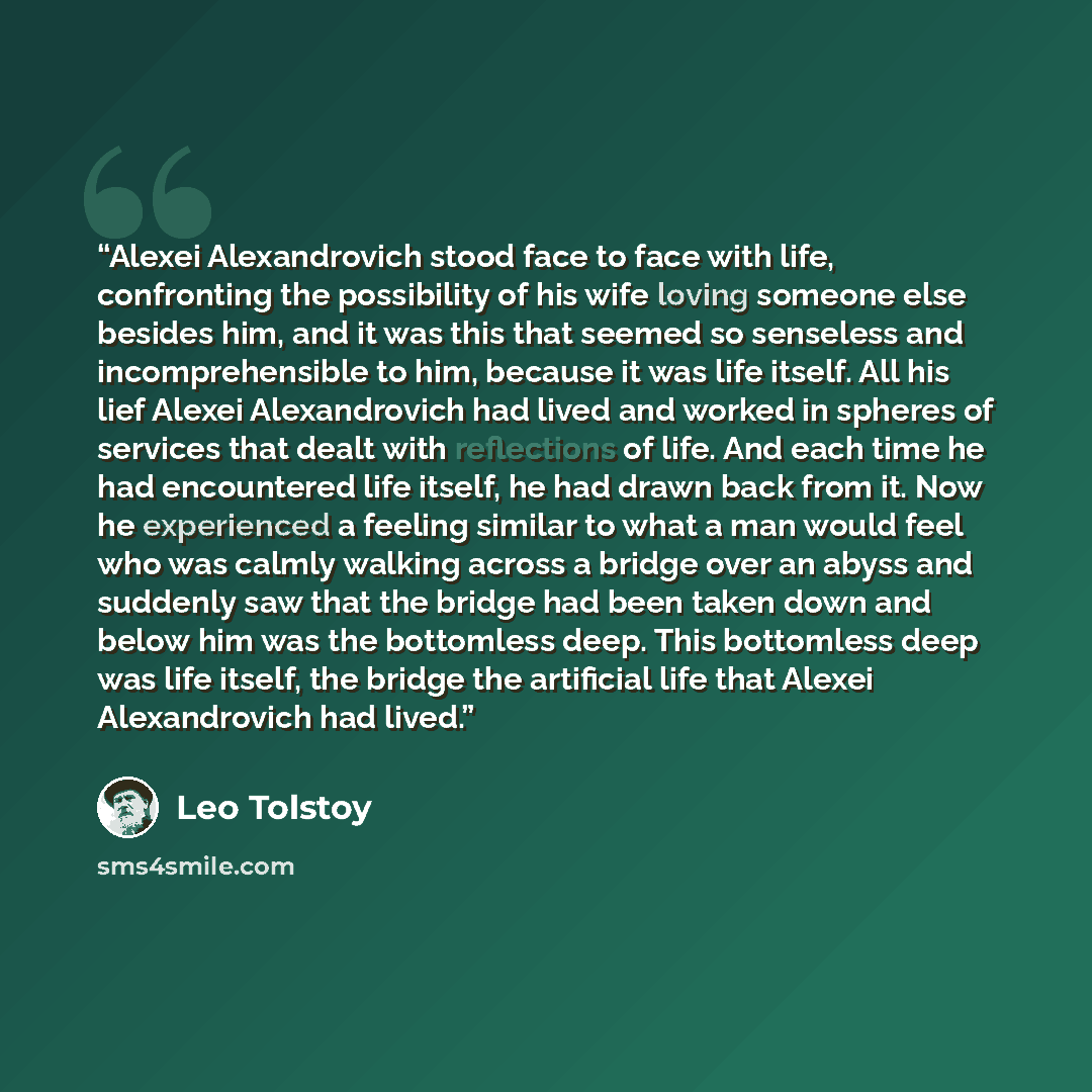 “Alexei Alexandrovich stood face to face with life, confronting the possibility of his wife loving someone else besides him, and it was this that seemed so senseless and incomprehensible to him, because it was life itself. All his lief Alexei Alexandrovich had lived and worked in spheres of…” quote by Leo Tolstoy