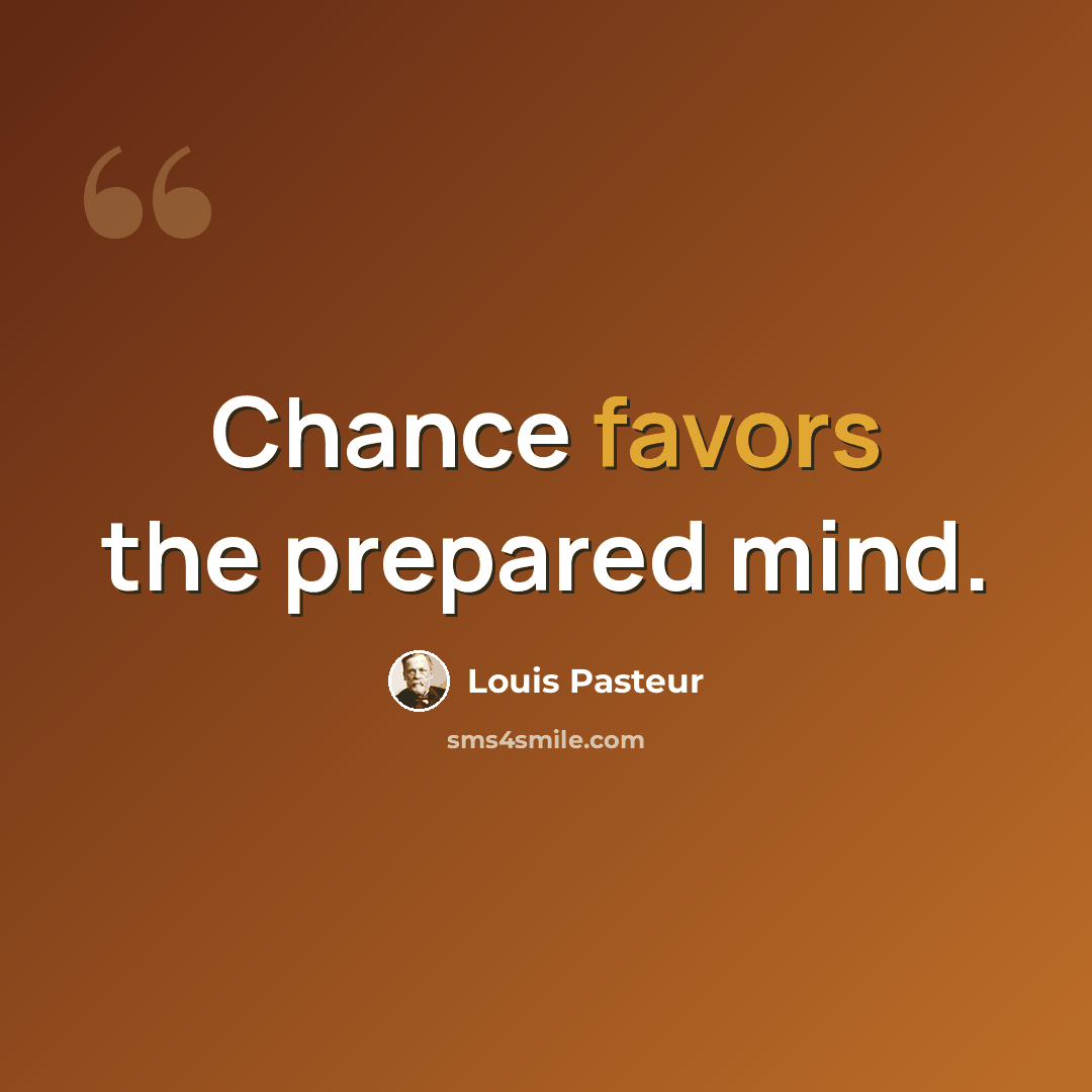 “Chance favors the prepared mind.” quote by Louis Pasteur