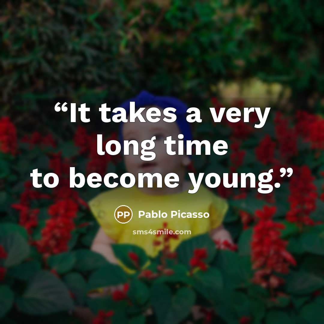 “It takes a very long time to become young.” quote by Pablo Picasso