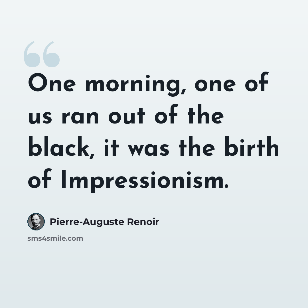 “One morning, one of us ran out of the black, it was the birth of Impressionism.” quote by Pierre-Auguste Renoir