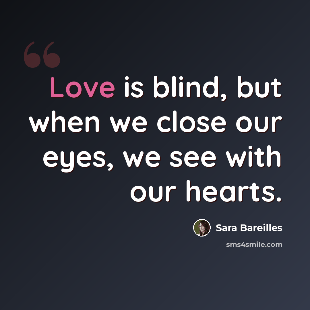 “Love is blind, but when we close our eyes, we see with our hearts.” quote by Sara Bareilles