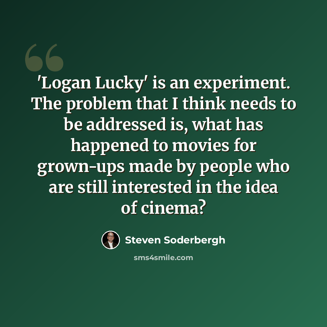 “'Logan Lucky' is an experiment. The problem that I think needs to be addressed is, what has happened to movies for grown-ups made by people who are still interested in the idea of cinema?” quote by Steven Soderbergh