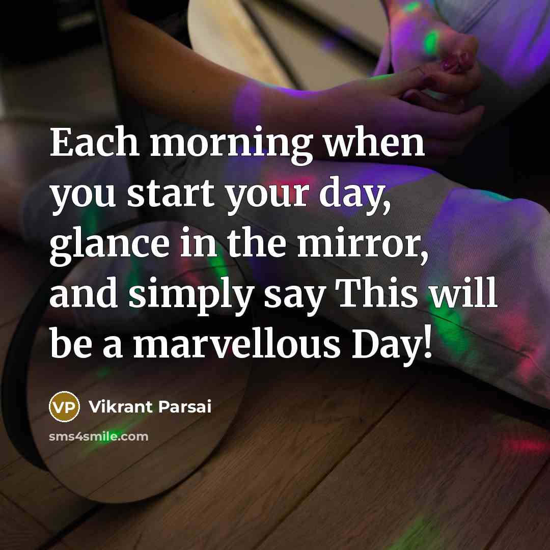 “Each morning when you start your day, glance in the mirror, and simply say This will be a marvellous Day!” quote by Vikrant Parsai