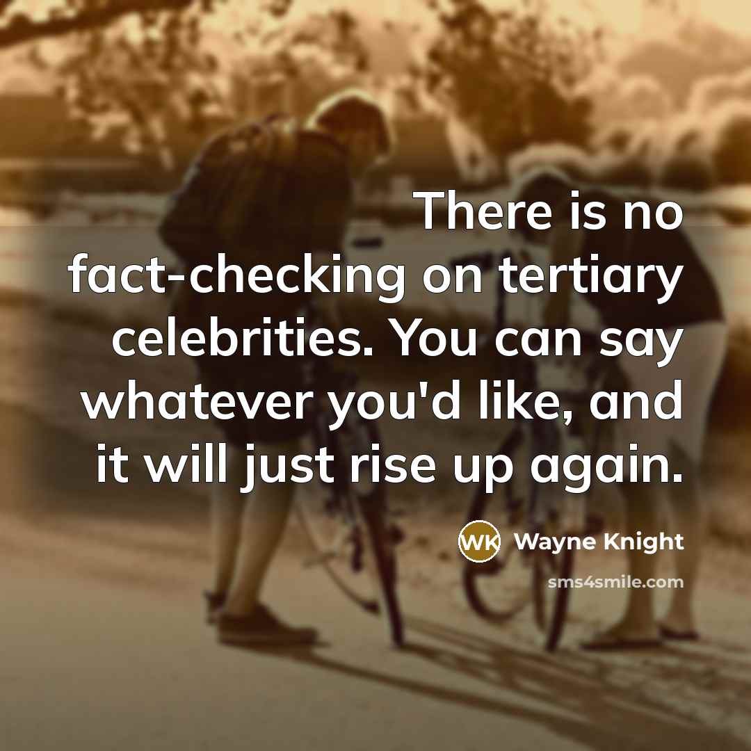 “There is no fact-checking on tertiary celebrities. You can say whatever you'd like, and it will just rise up again.” quote by Wayne Knight