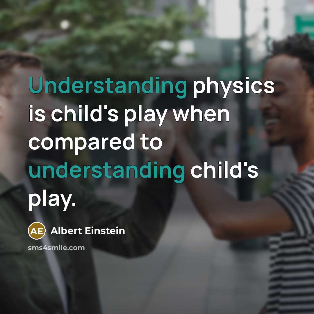 “Understanding physics is child's play when compared to understanding child's play.” quote by Albert Einstein