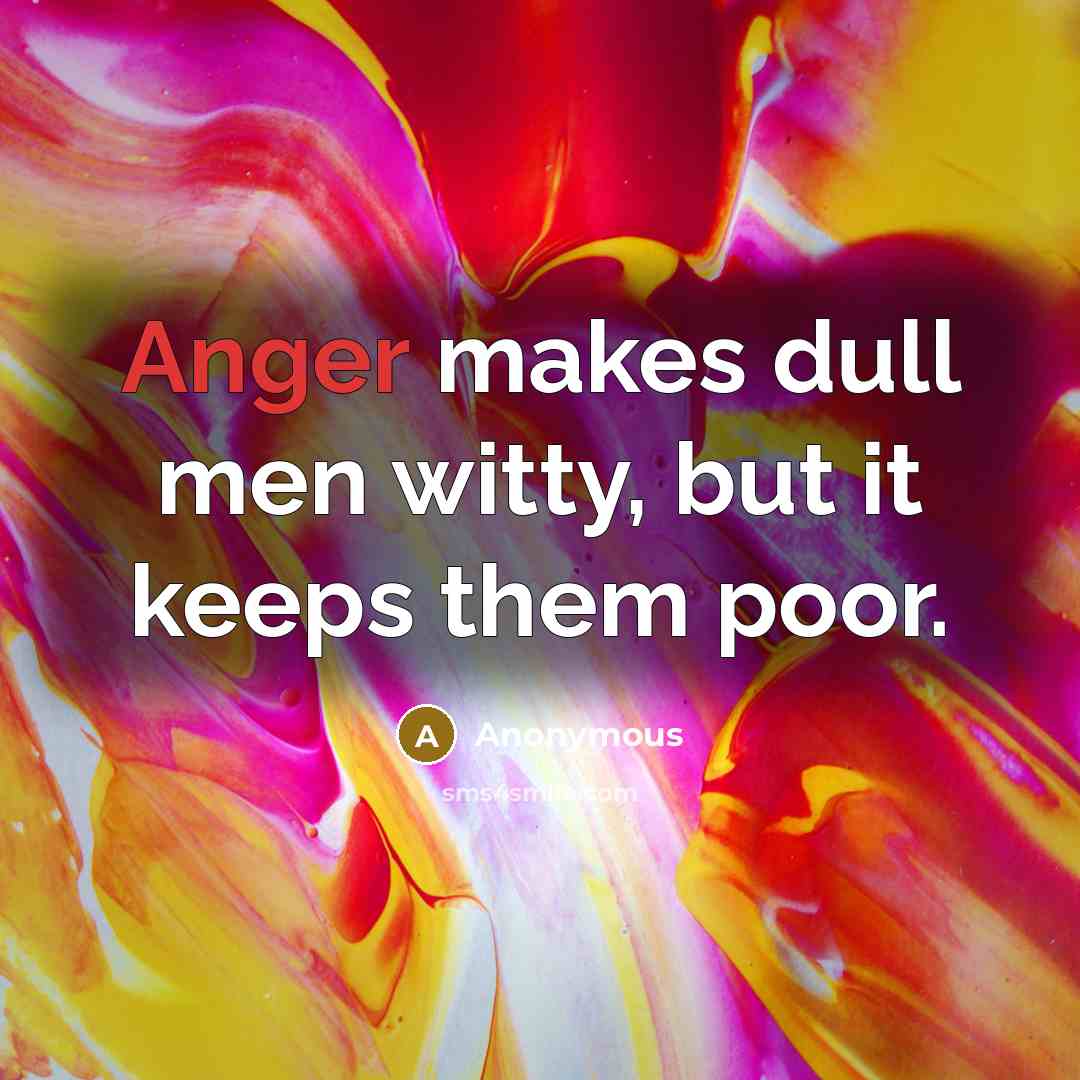 “Anger makes dull men witty, but it keeps them poor.” quote by Anonymous