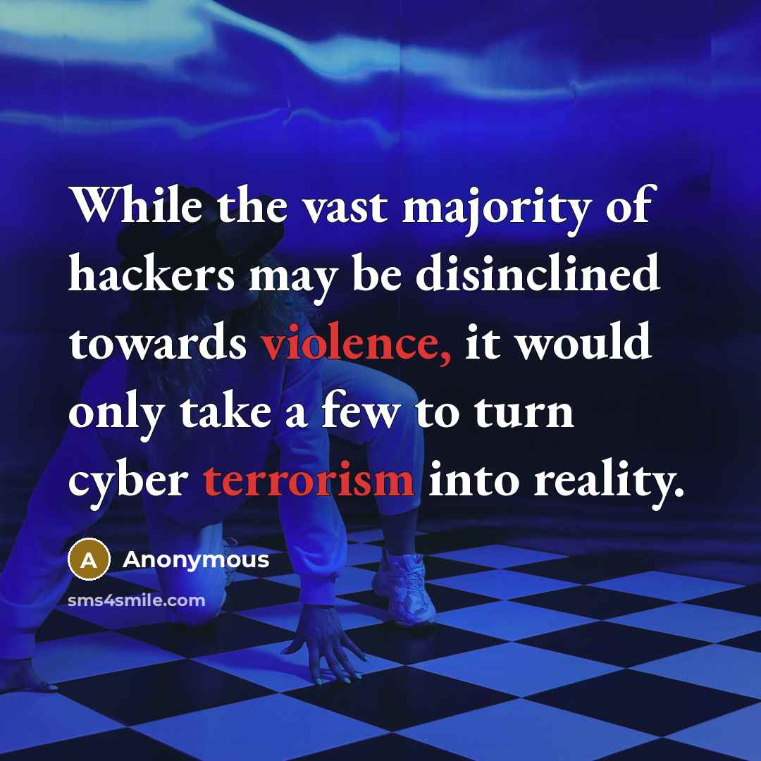 “While the vast majority of hackers may be disinclined towards violence, it would only take a few to turn cyber terrorism into reality.” quote by Anonymous