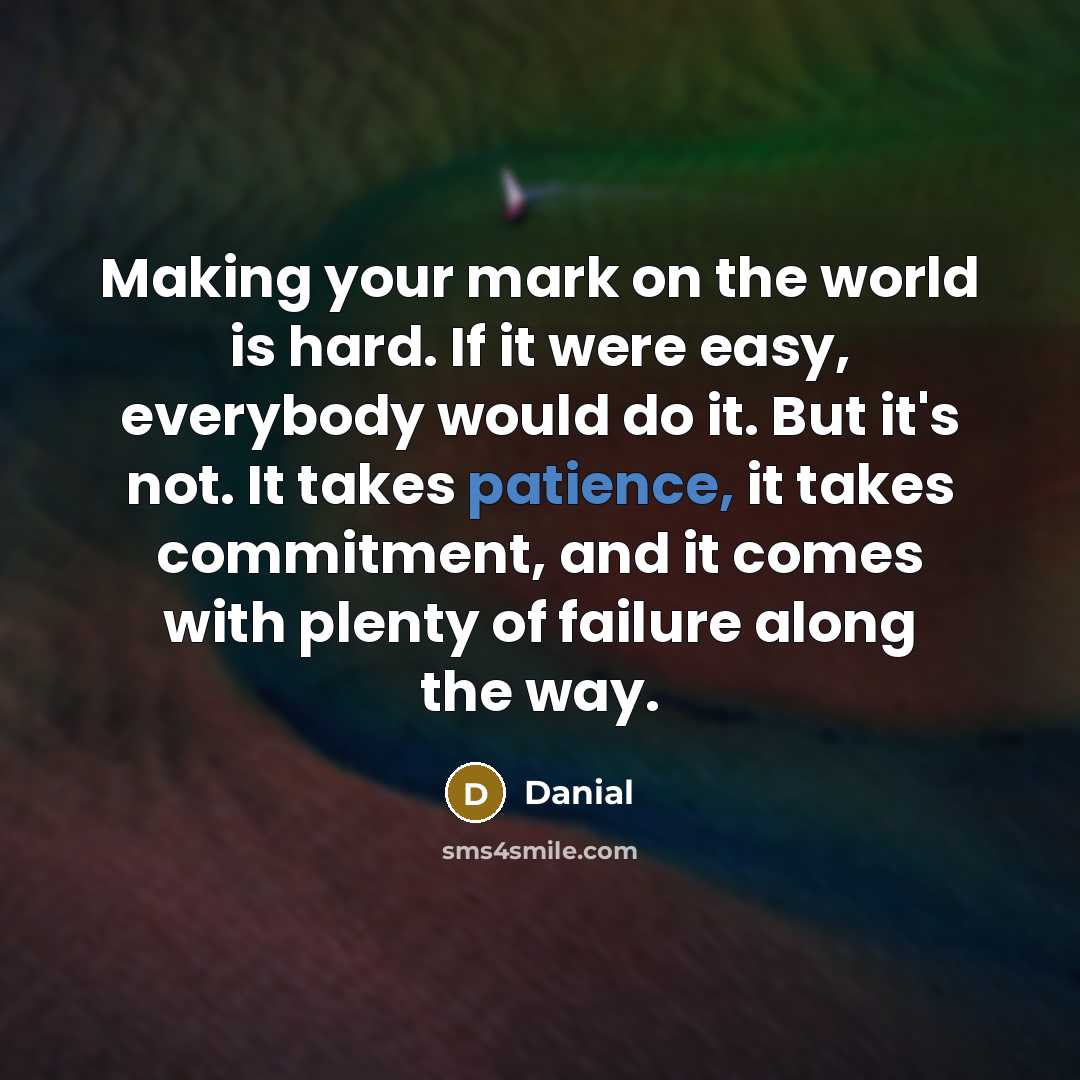 “Making your mark on the world is hard. If it were easy, everybody would do it. But it's not. It takes patience, it takes commitment, and it comes with plenty of failure along the way.” quote by Danial