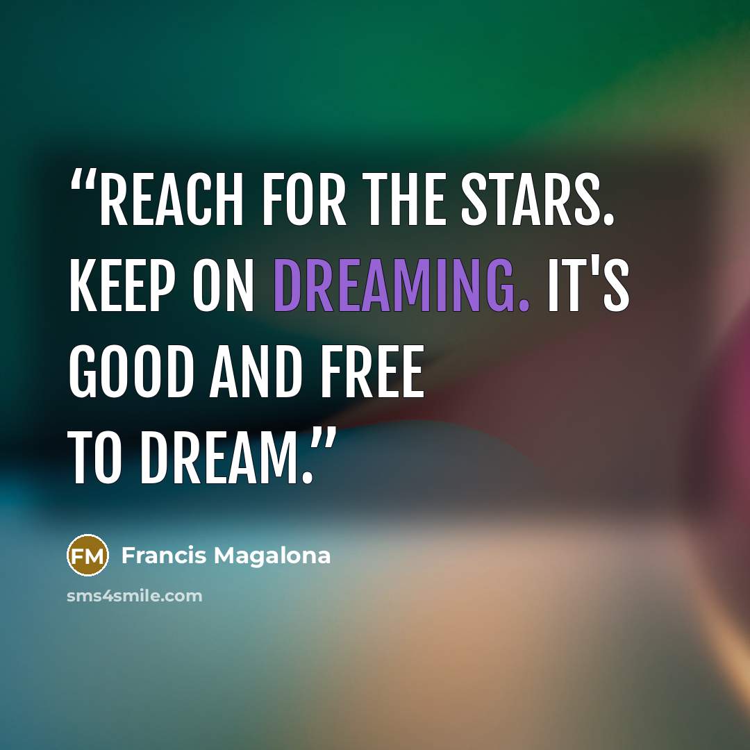 “Reach for the stars. Keep on dreaming. It's good and free to dream.” quote by Francis Magalona