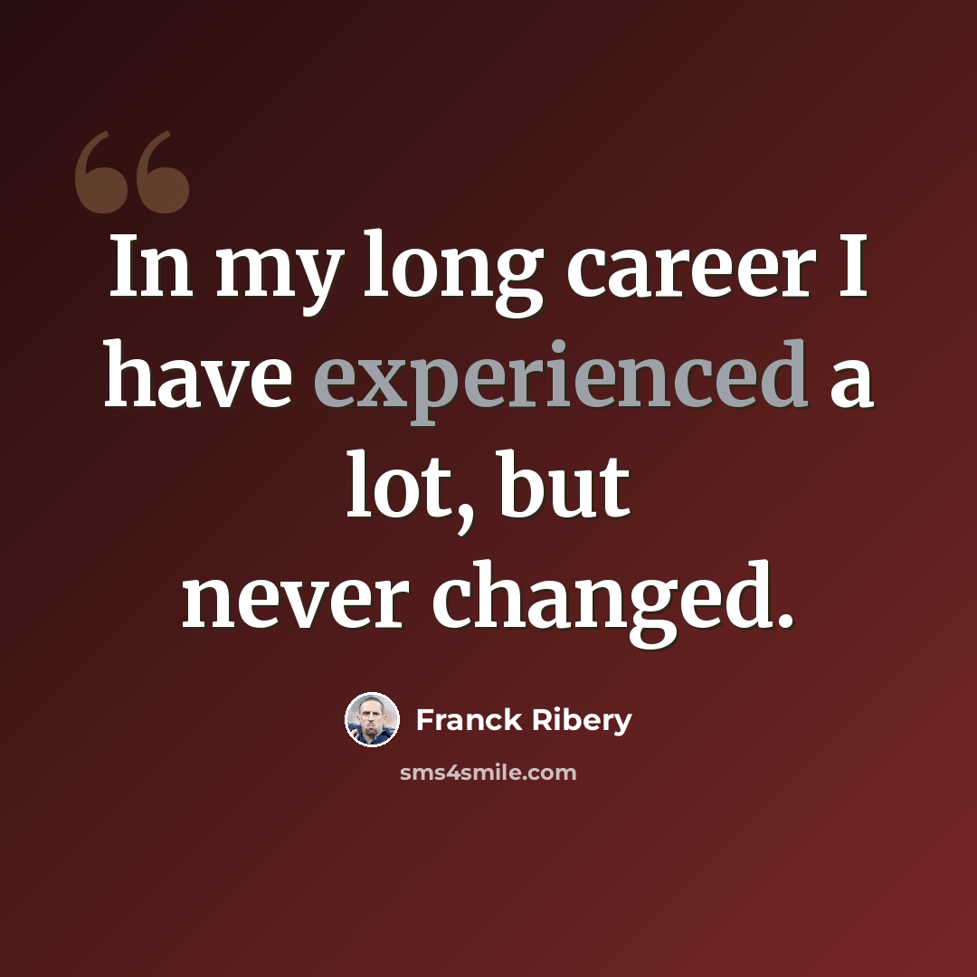 “In my long career I have experienced a lot, but never changed.” quote by Franck Ribery