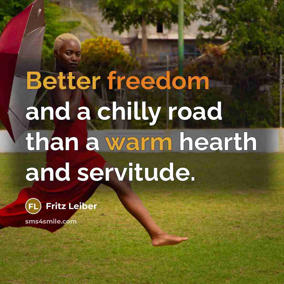 “Better freedom and a chilly road than a warm hearth and servitude.” quote by Fritz Leiber