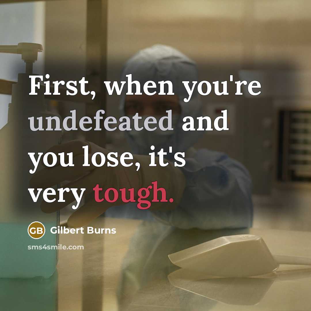 “First, when you're undefeated and you lose, it's very tough.” quote by Gilbert Burns