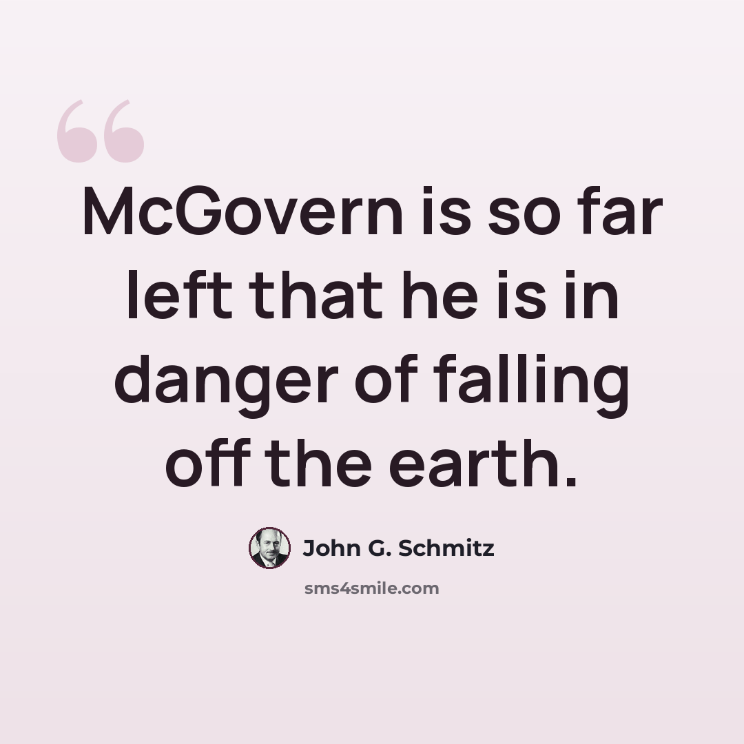 “McGovern is so far left that he is in danger of falling off the earth.” quote by John G. Schmitz