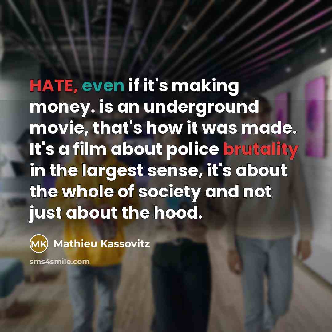 “HATE, even if it's making money. is an underground movie, that's how it was made. It's a film about police brutality in the largest sense, it's about the whole of society and not just about the hood.” quote by Mathieu Kassovitz