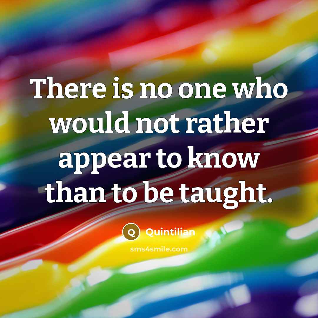 “There is no one who would not rather appear to know than to be taught.” quote by Quintilian