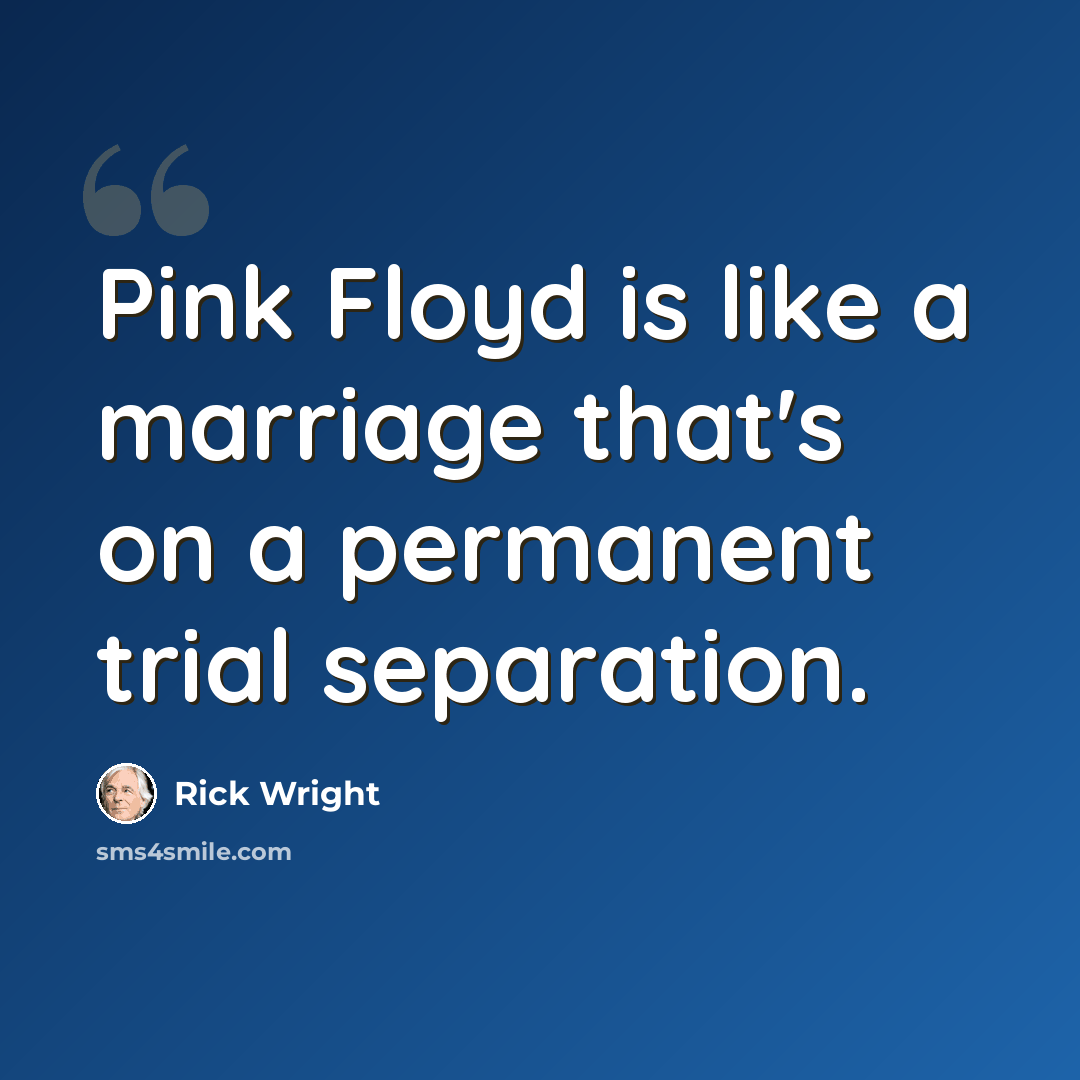 “Pink Floyd is like a marriage that's on a permanent trial separation.” quote by Rick Wright