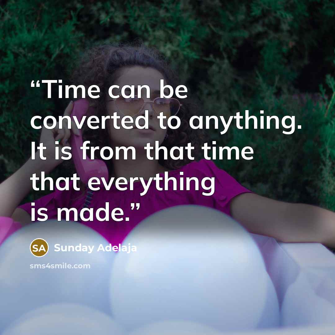 “Time can be converted to anything. It is from that time that everything is made.” quote by Sunday Adelaja