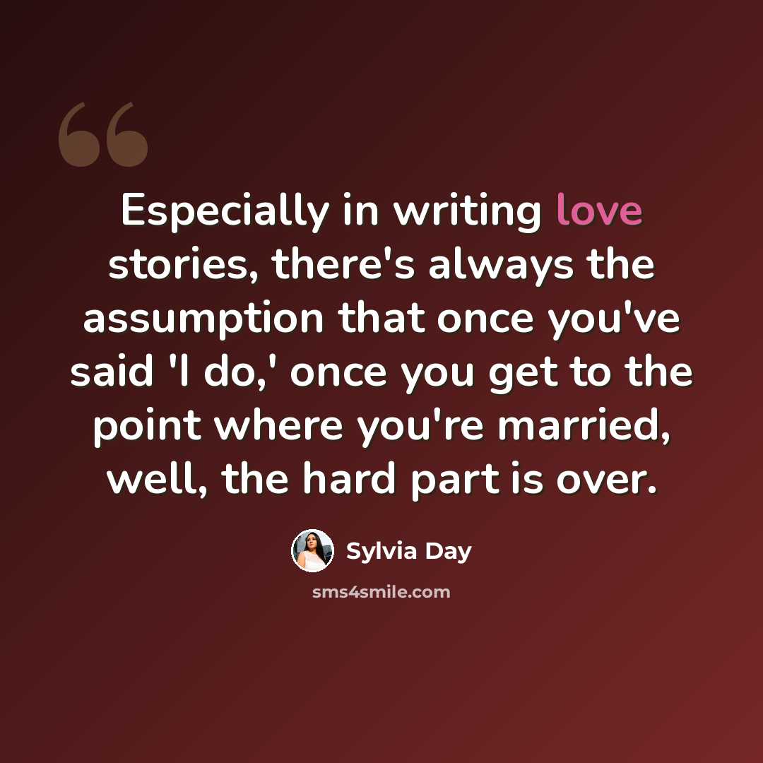 “Especially in writing love stories, there's always the assumption that once you've said 'I do,' once you get to the point where you're married, well, the hard part is over.” quote by Sylvia Day