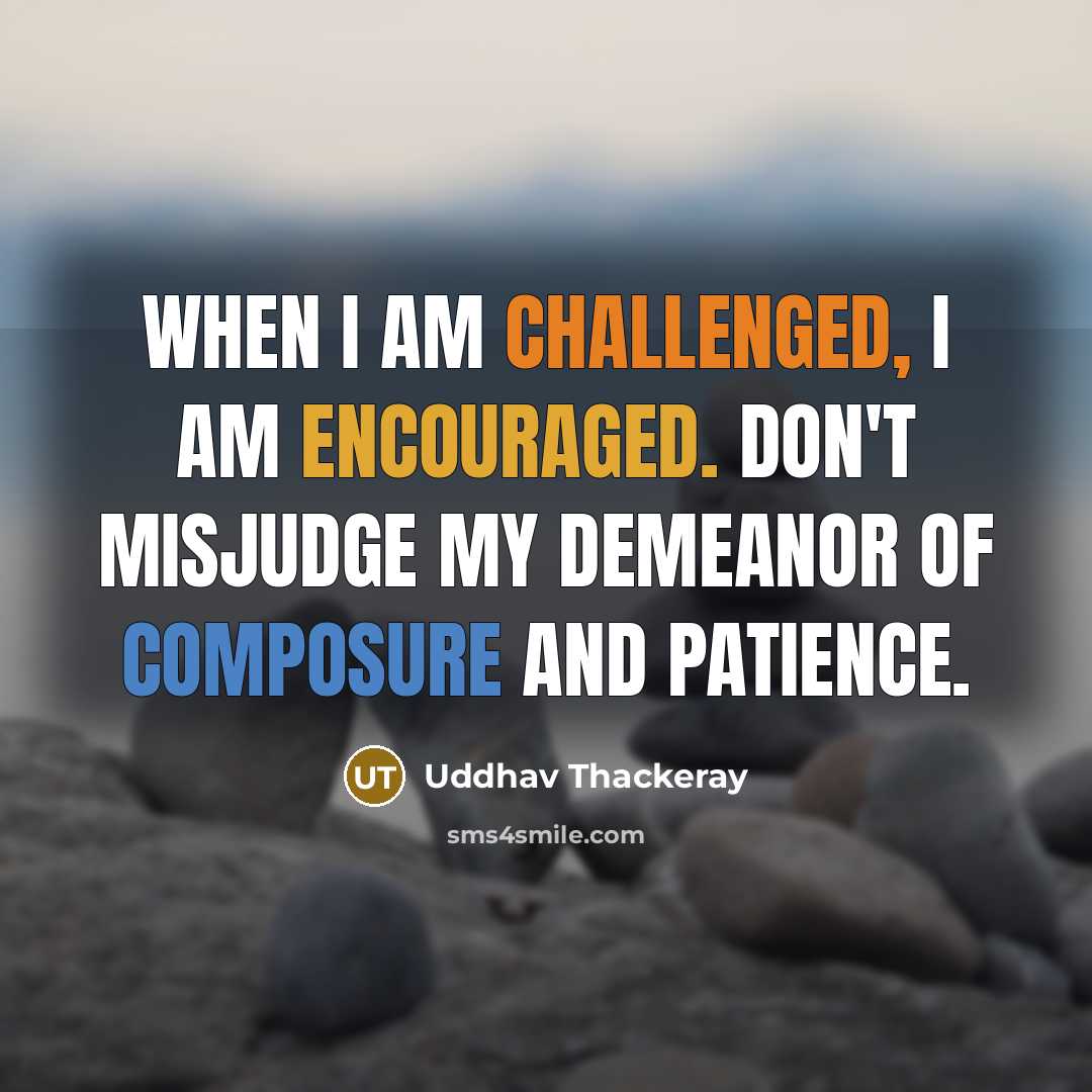 “When I am challenged, I am encouraged. Don't misjudge my demeanor of composure and patience.” quote by Uddhav Thackeray