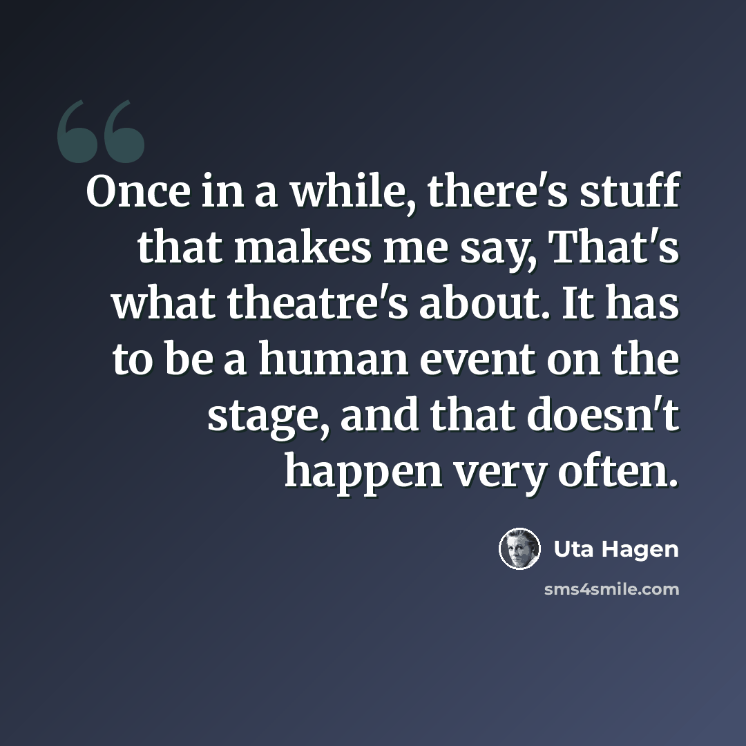 “Once in a while, there's stuff that makes me say, That's what theatre's about. It has to be a human event on the stage, and that doesn't happen very often.” quote by Uta Hagen