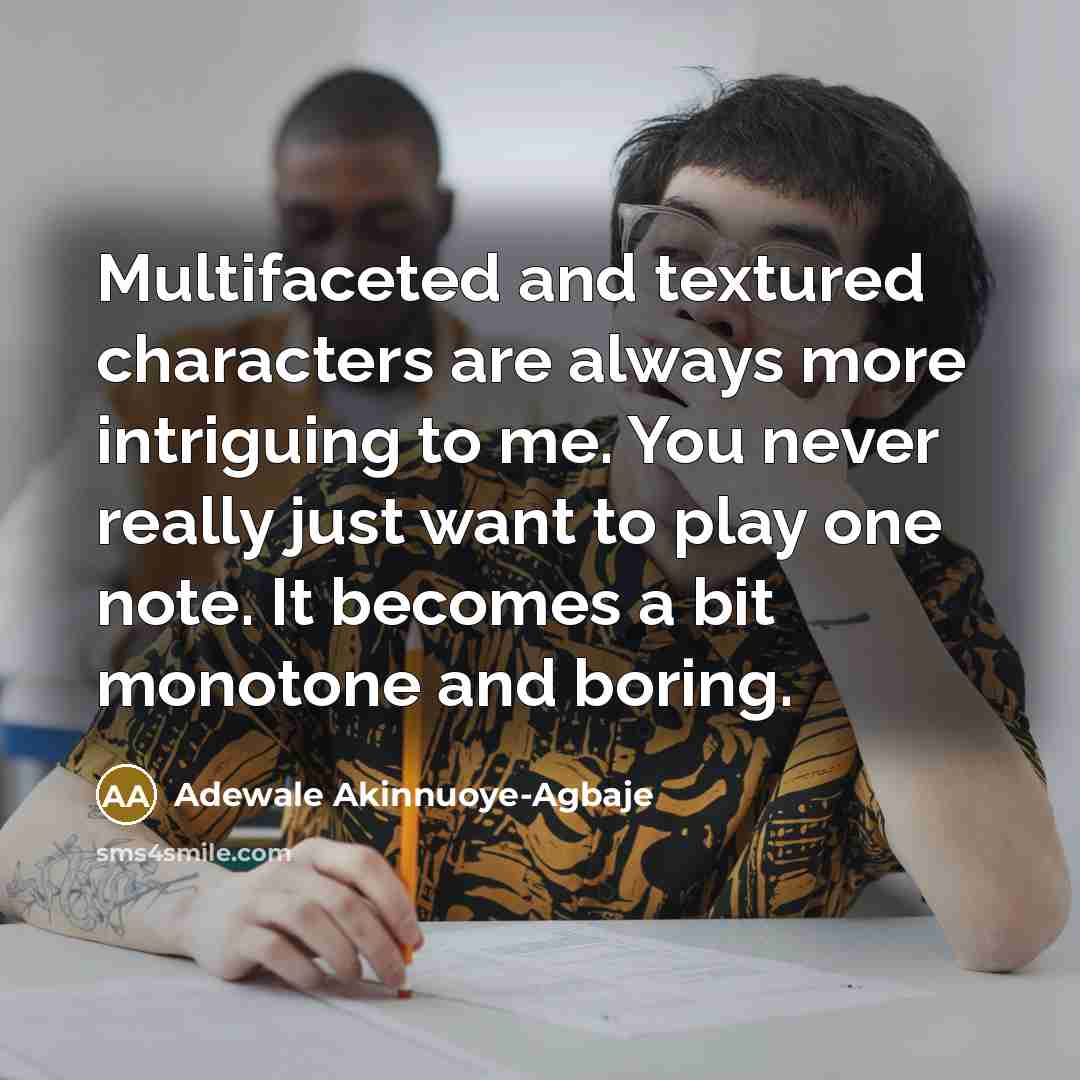 “Multifaceted and textured characters are always more intriguing to me. You never really just want to play one note. It becomes a bit monotone and boring.” quote by Adewale Akinnuoye-Agbaje