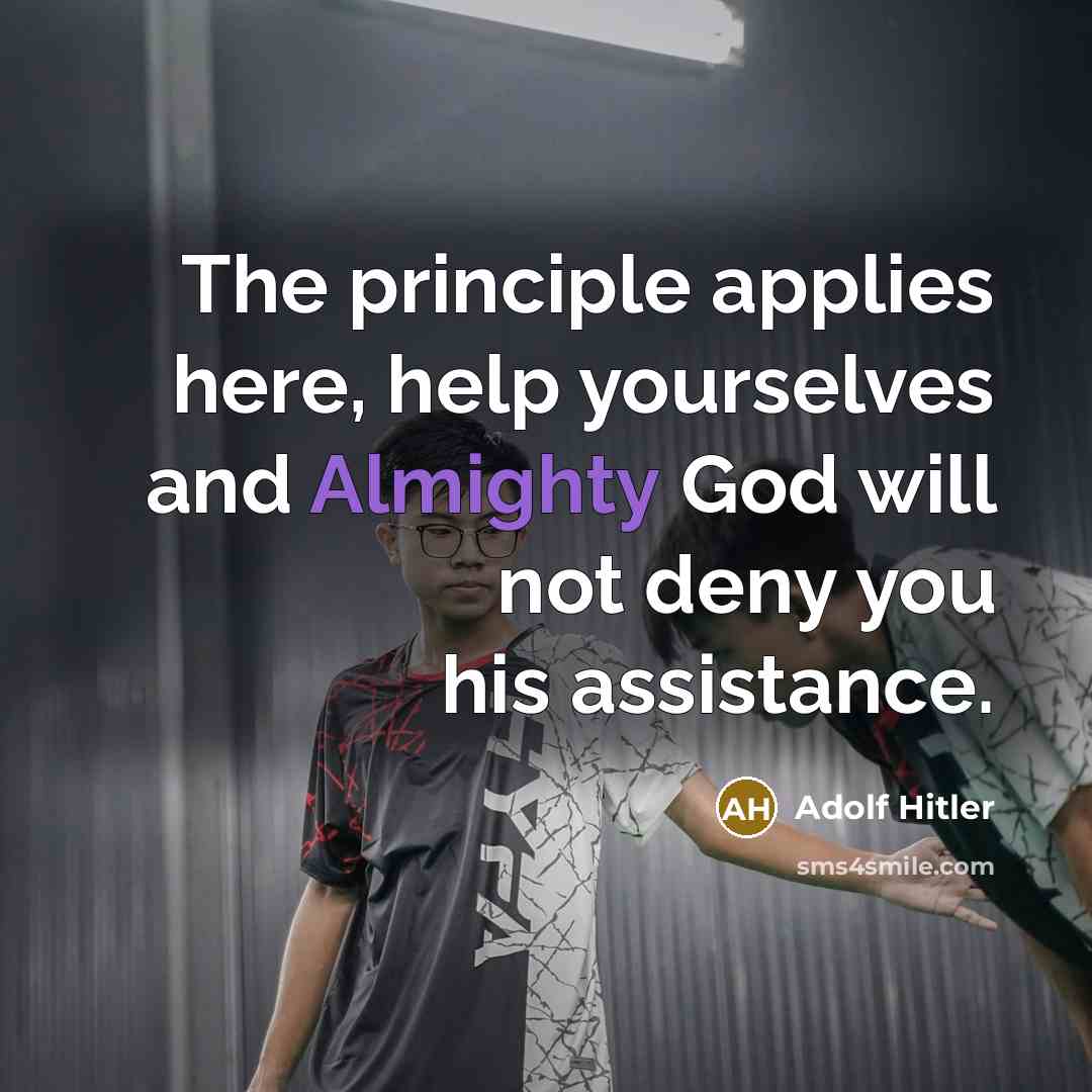 “The principle applies here, help yourselves and Almighty God will not deny you his assistance.” quote by Adolf Hitler