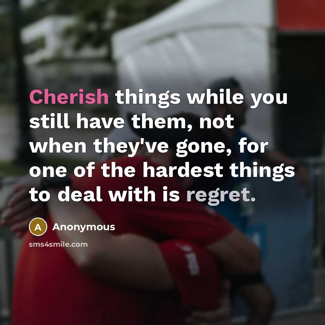 “Cherish things while you still have them, not when they've gone, for one of the hardest things to deal with is regret.” quote by Anonymous