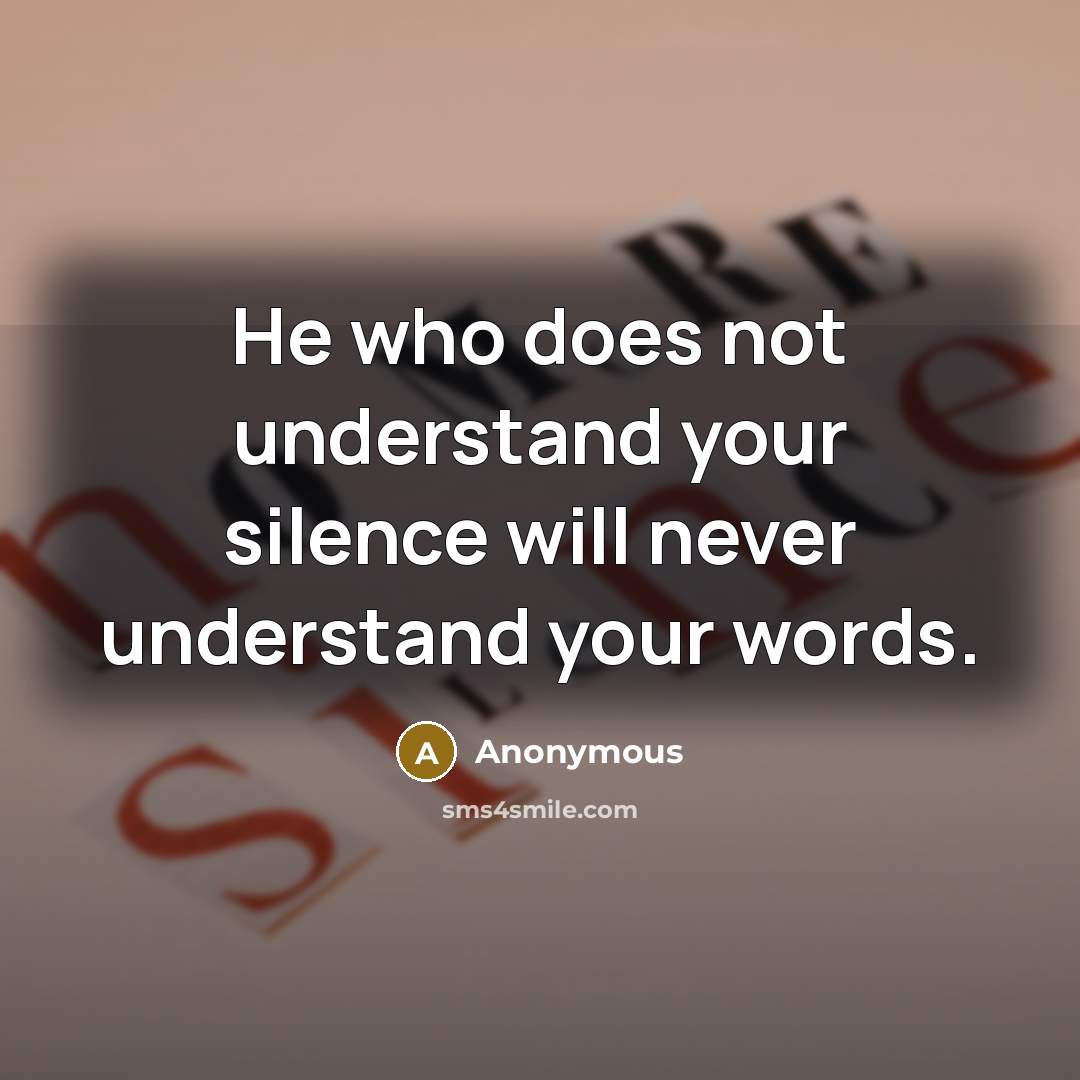 “He who does not understand your silence will never understand your words.” quote by Anonymous
