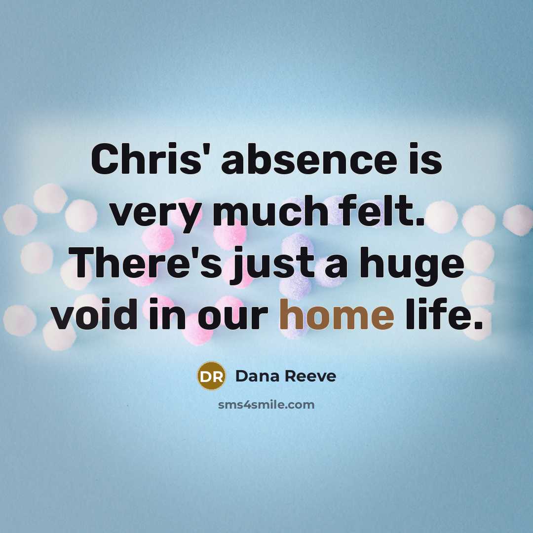 “Chris' absence is very much felt. There's just a huge void in our home life.” quote by Dana Reeve