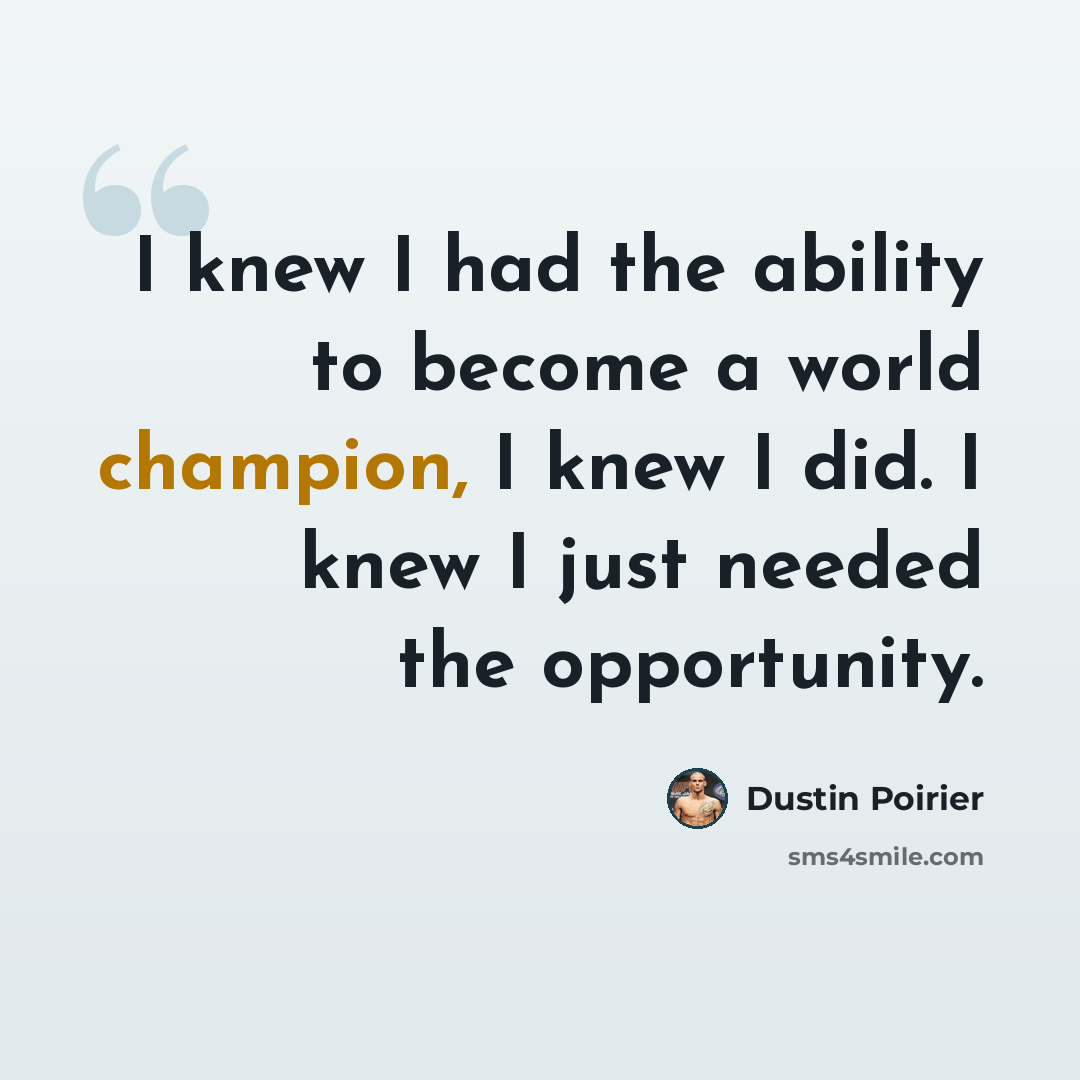 “I knew I had the ability to become a world champion, I knew I did. I knew I just needed the opportunity.” quote by Dustin Poirier