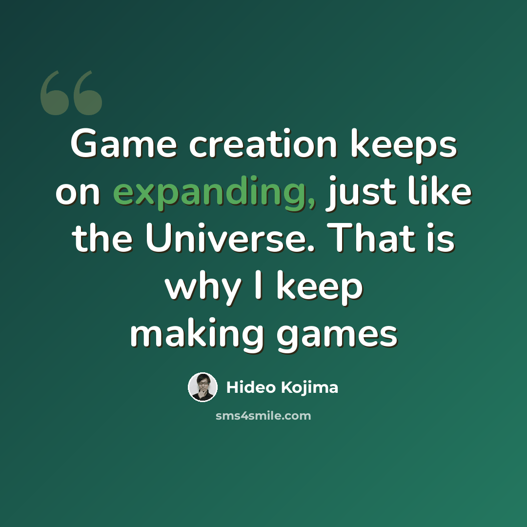 “Game creation keeps on expanding, just like the Universe. That is why I keep making games” quote by Hideo Kojima