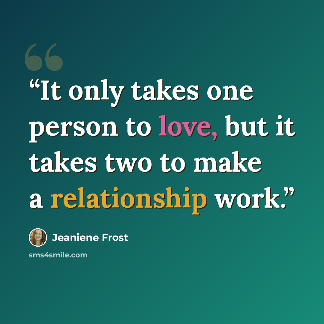 “It only takes one person to love, but it takes two to make a relationship work.” quote by Jeaniene Frost