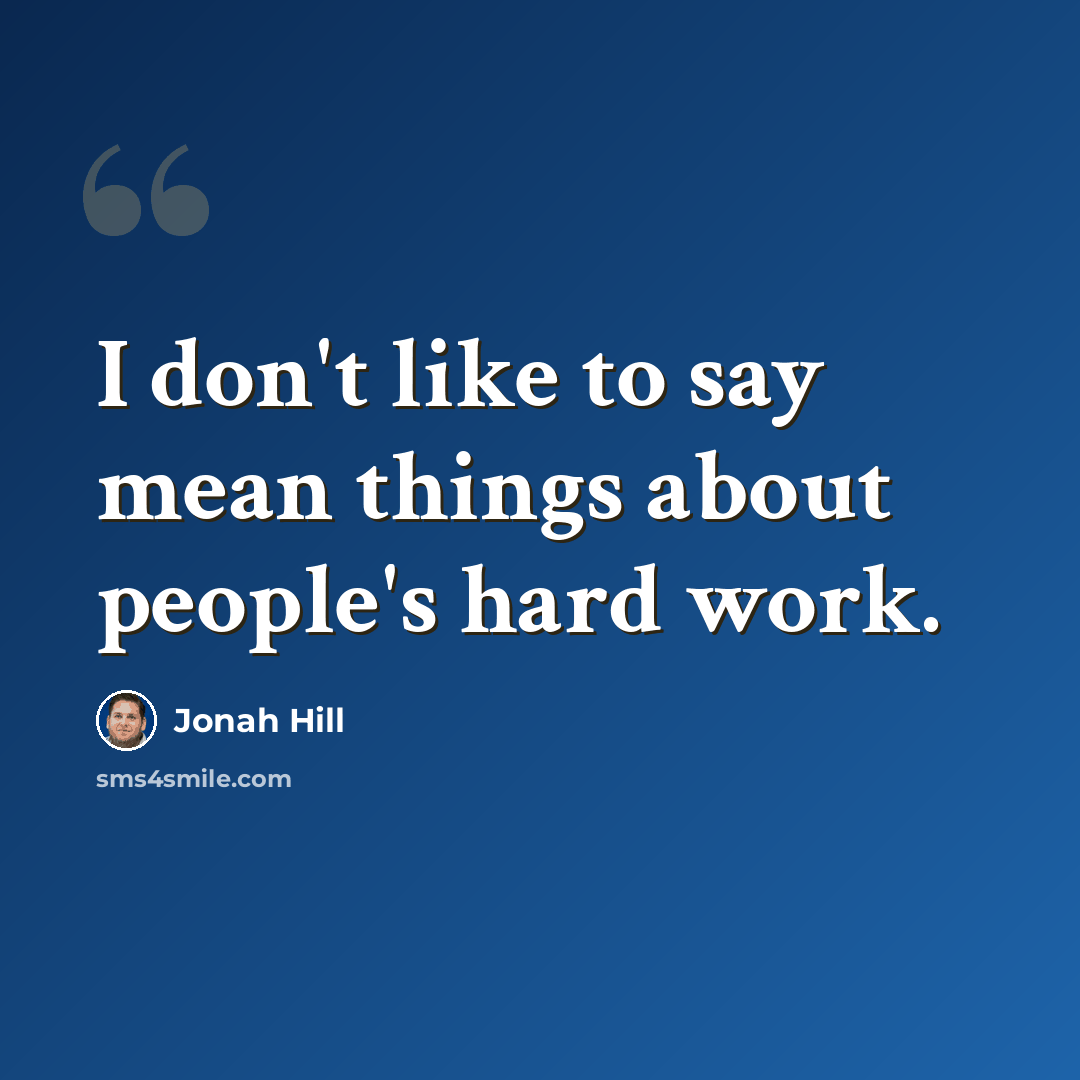 “I don't like to say mean things about people's hard work.” quote by Jonah Hill