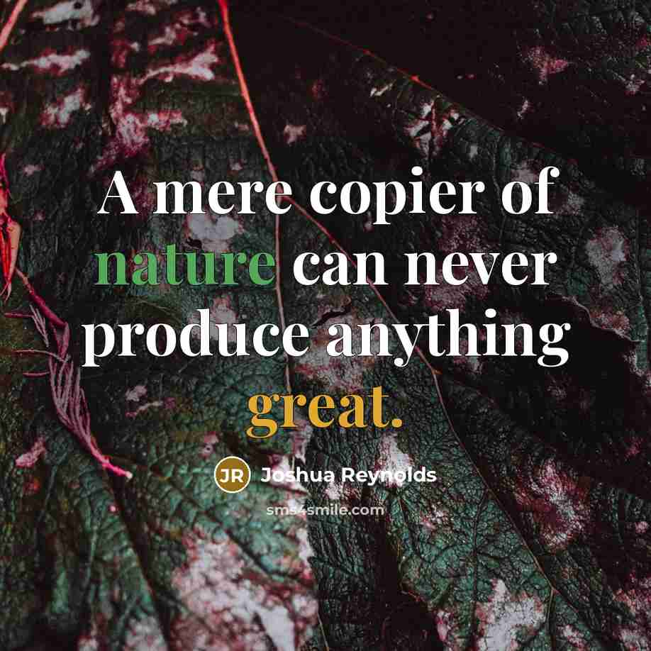 “A mere copier of nature can never produce anything great.” quote by Joshua Reynolds