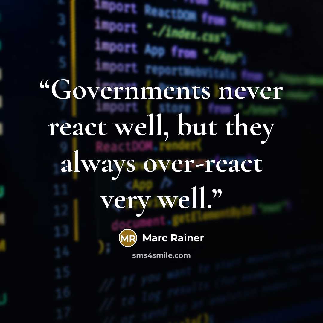 “Governments never react well, but they always over-react very well.” quote by Marc Rainer